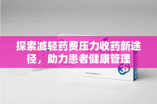 上饶探索减轻药费压力收药新途径，助力患者健康管理