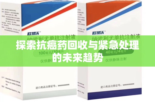 上饶探索抗癌药回收与紧急处理的未来趋势