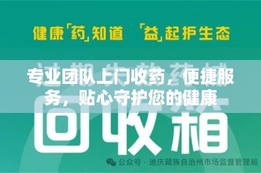 上饶专业团队上门收药，便捷服务，贴心守护您的健康