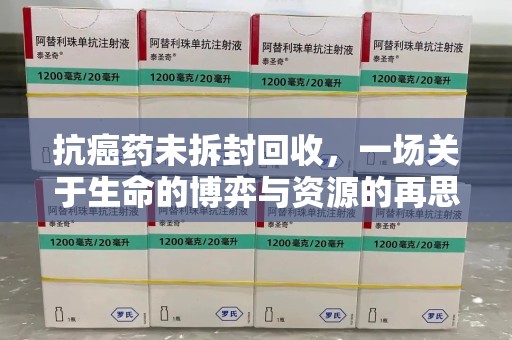 上饶抗癌药未拆封回收，一场关于生命的博弈与资源的再思考