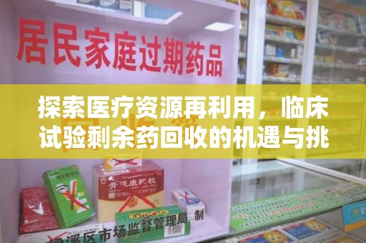上饶探索医疗资源再利用，临床试验剩余药回收的机遇与挑战