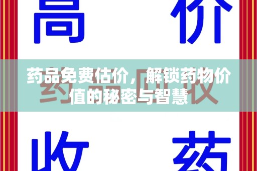 上饶药品免费估价，解锁药物价值的秘密与智慧