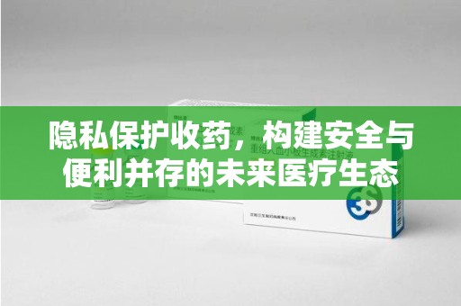 上饶隐私保护收药，构建安全与便利并存的未来医疗生态