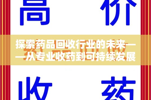 上饶探索药品回收行业的未来——从专业收药到可持续发展