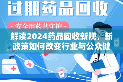 上饶解读2024药品回收新规，新政策如何改变行业与公众健康
