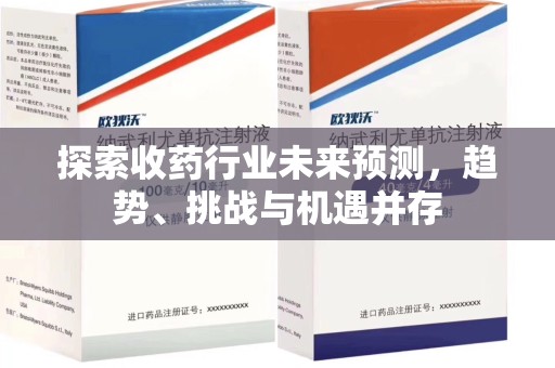 上饶探索收药行业未来预测，趋势、挑战与机遇并存