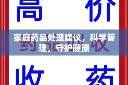 上饶家庭药品处理建议，科学管理，守护健康