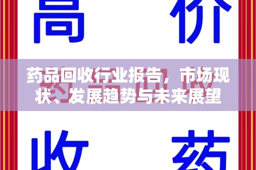 上饶药品回收行业报告，市场现状、发展趋势与未来展望