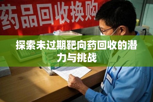 上饶探索未过期靶向药回收的潜力与挑战