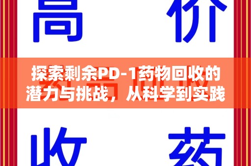 上饶探索剩余PD-1药物回收的潜力与挑战，从科学到实践的全面解析