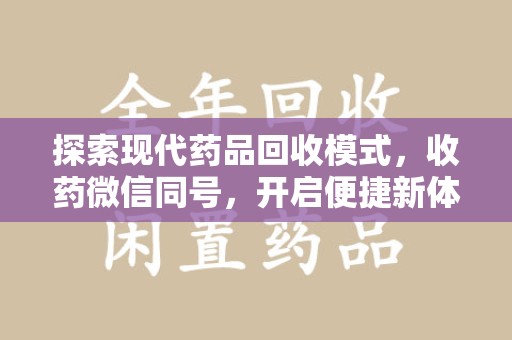 上饶探索现代药品回收模式，收药微信同号，开启便捷新体验