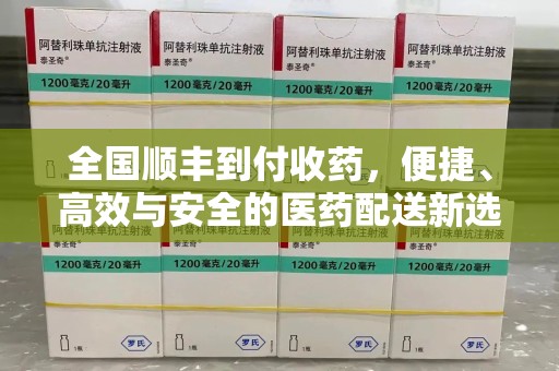 上饶全国顺丰到付收药，便捷、高效与安全的医药配送新选择