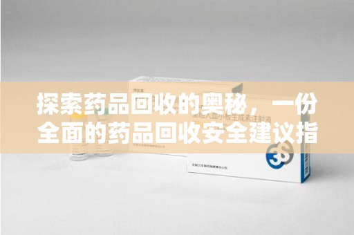 上饶探索药品回收的奥秘，一份全面的药品回收安全建议指南