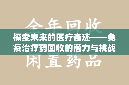上饶探索未来的医疗奇迹——免疫治疗药回收的潜力与挑战