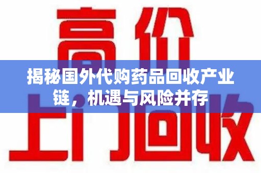 上饶揭秘国外代购药品回收产业链，机遇与风险并存