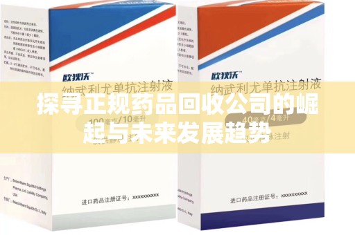 上饶探寻正规药品回收公司的崛起与未来发展趋势