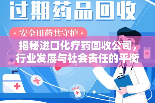 上饶揭秘进口化疗药回收公司，行业发展与社会责任的平衡