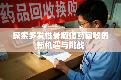 上饶探索多发性骨髓瘤药回收的新机遇与挑战