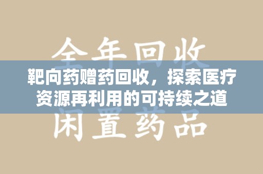 上饶靶向药赠药回收，探索医疗资源再利用的可持续之道