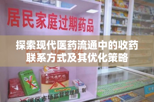 上饶探索现代医药流通中的收药联系方式及其优化策略