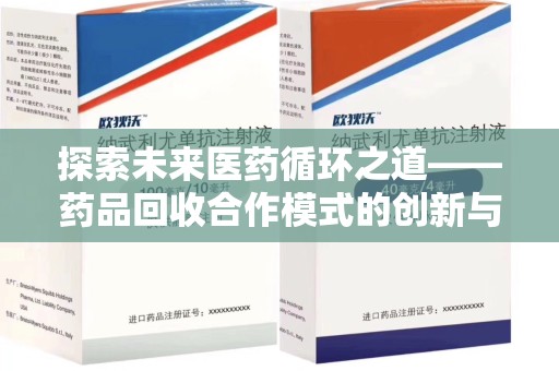 上饶探索未来医药循环之道——药品回收合作模式的创新与实践
