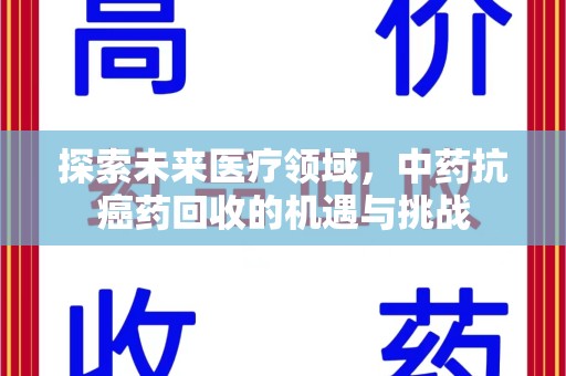 上饶探索未来医疗领域，中药抗癌药回收的机遇与挑战