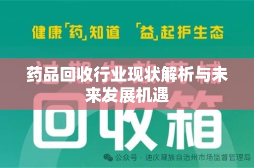 上饶药品回收行业现状解析与未来发展机遇