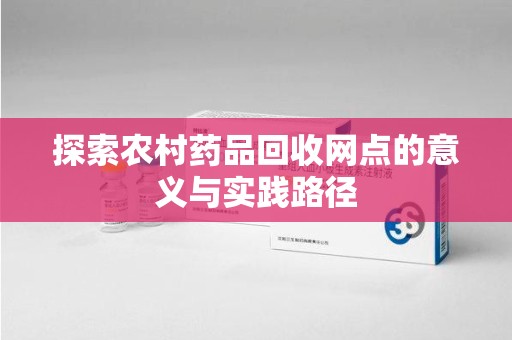 上饶探索农村药品回收网点的意义与实践路径