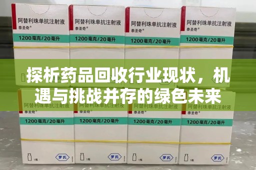 上饶探析药品回收行业现状，机遇与挑战并存的绿色未来