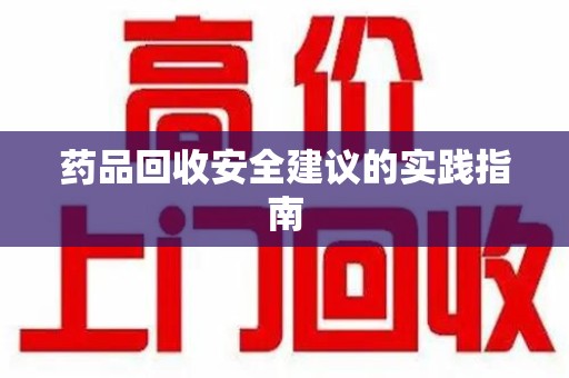 上饶药品回收安全建议的实践指南