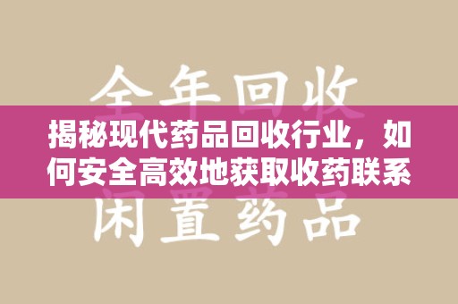 上饶揭秘现代药品回收行业，如何安全高效地获取收药联系方式