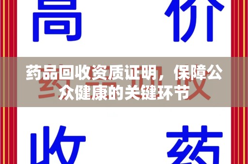 上饶药品回收资质证明，保障公众健康的关键环节