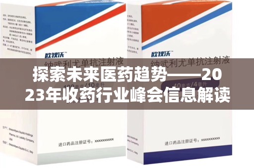 上饶探索未来医药趋势——2023年收药行业峰会信息解读