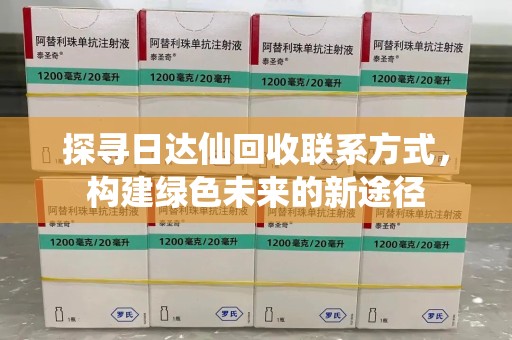 上饶探寻日达仙回收联系方式，构建绿色未来的新途径