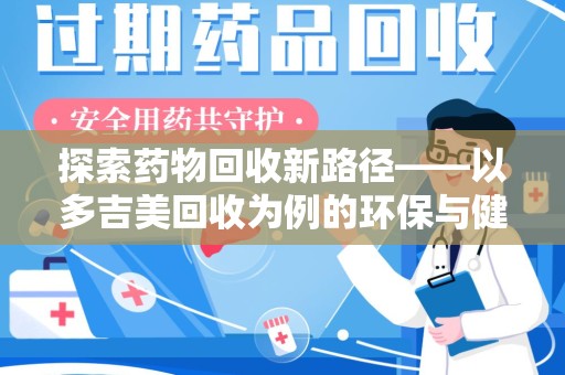 上饶探索药物回收新路径——以多吉美回收为例的环保与健康平衡