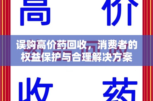 上饶误购高价药回收，消费者的权益保护与合理解决方案