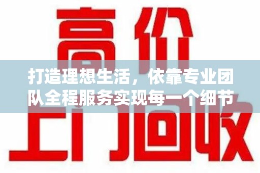 上饶打造理想生活，依靠专业团队全程服务实现每一个细节