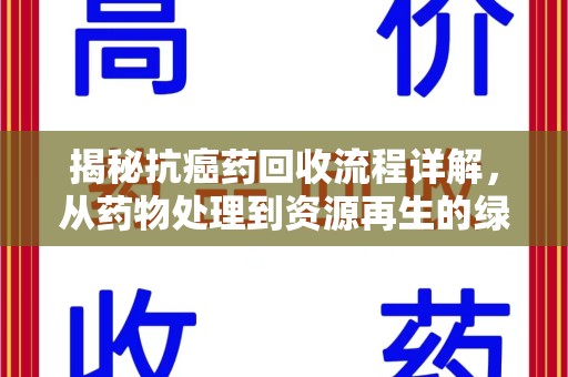 上饶揭秘抗癌药回收流程详解，从药物处理到资源再生的绿色之道