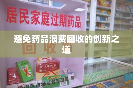上饶避免药品浪费回收的创新之道