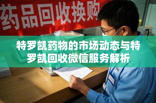 上饶特罗凯药物的市场动态与特罗凯回收微信服务解析