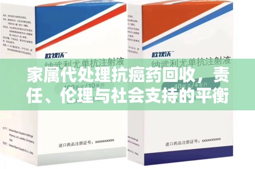 上饶家属代处理抗癌药回收，责任、伦理与社会支持的平衡