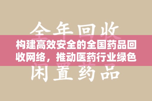 上饶构建高效安全的全国药品回收网络，推动医药行业绿色循环发展