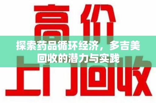 上饶探索药品循环经济，多吉美回收的潜力与实践