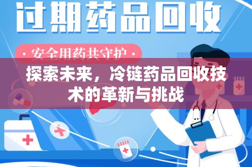 上饶探索未来，冷链药品回收技术的革新与挑战