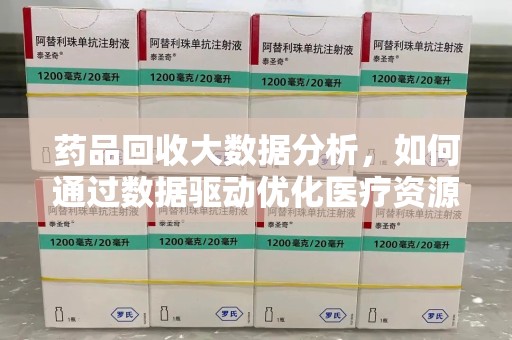 上饶药品回收大数据分析，如何通过数据驱动优化医疗资源管理