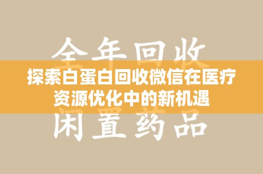上饶探索白蛋白回收微信在医疗资源优化中的新机遇