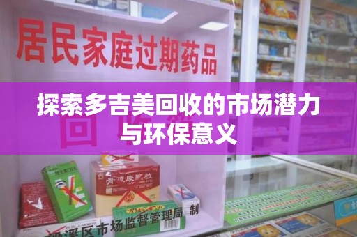 上饶探索多吉美回收的市场潜力与环保意义