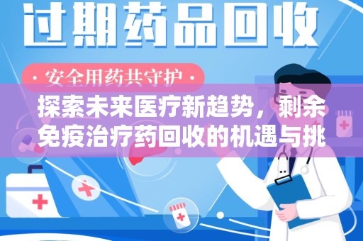 上饶探索未来医疗新趋势，剩余免疫治疗药回收的机遇与挑战
