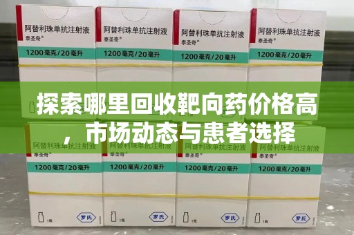 上饶探索哪里回收靶向药价格高，市场动态与患者选择