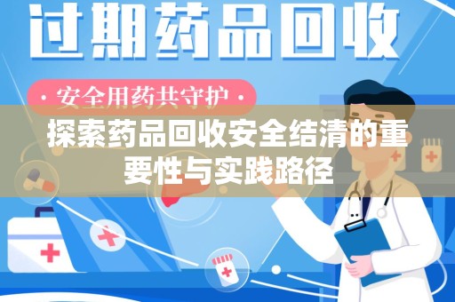 上饶探索药品回收安全结清的重要性与实践路径